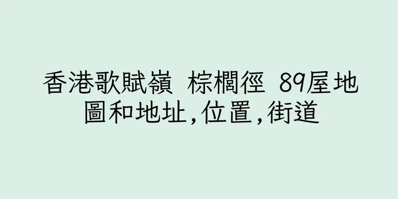香港歌賦嶺 棕櫚徑 89屋地圖和地址,位置,街道