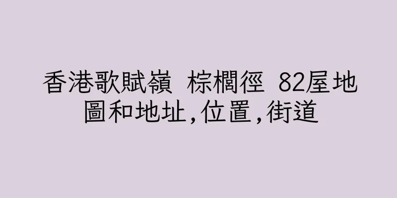香港歌賦嶺 棕櫚徑 82屋地圖和地址,位置,街道