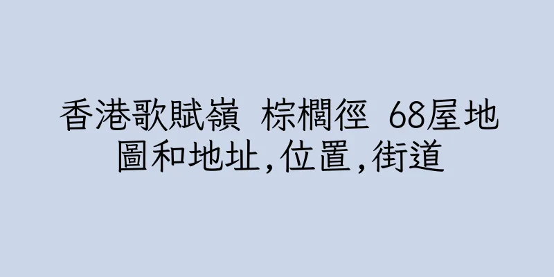 香港歌賦嶺 棕櫚徑 68屋地圖和地址,位置,街道