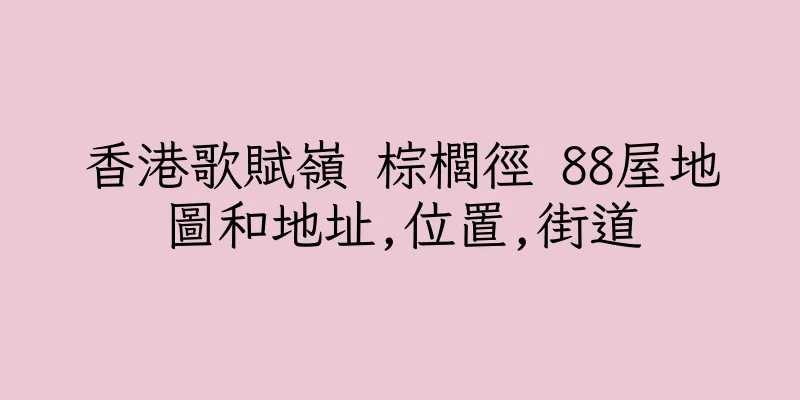 香港歌賦嶺 棕櫚徑 88屋地圖和地址,位置,街道