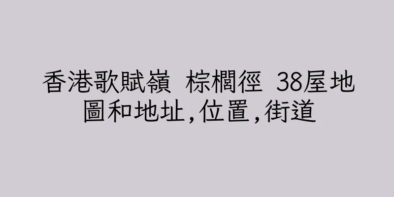 香港歌賦嶺 棕櫚徑 38屋地圖和地址,位置,街道