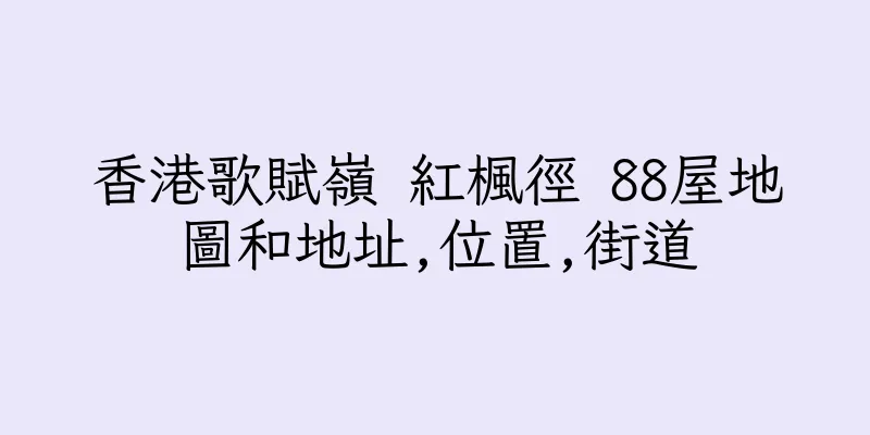 香港歌賦嶺 紅楓徑 88屋地圖和地址,位置,街道
