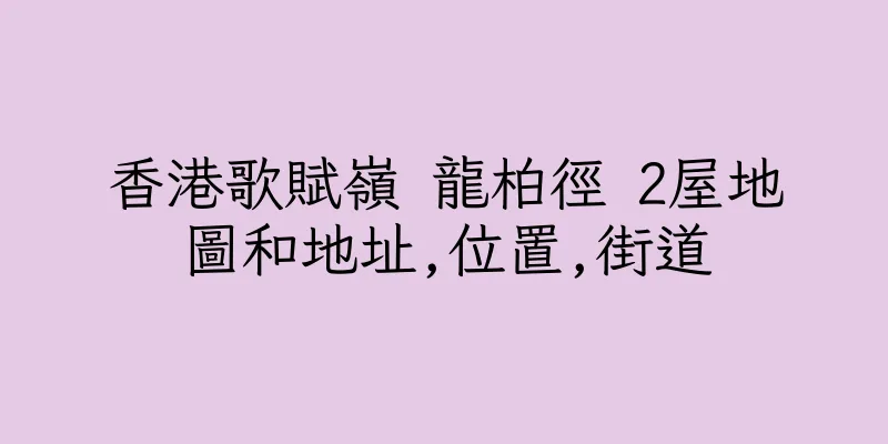 香港歌賦嶺 龍柏徑 2屋地圖和地址,位置,街道