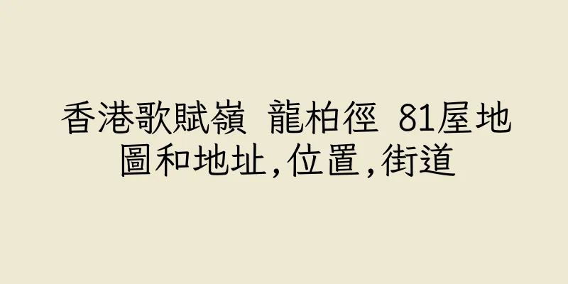 香港歌賦嶺 龍柏徑 81屋地圖和地址,位置,街道