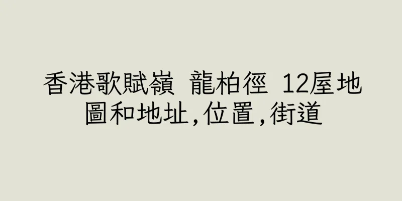 香港歌賦嶺 龍柏徑 12屋地圖和地址,位置,街道