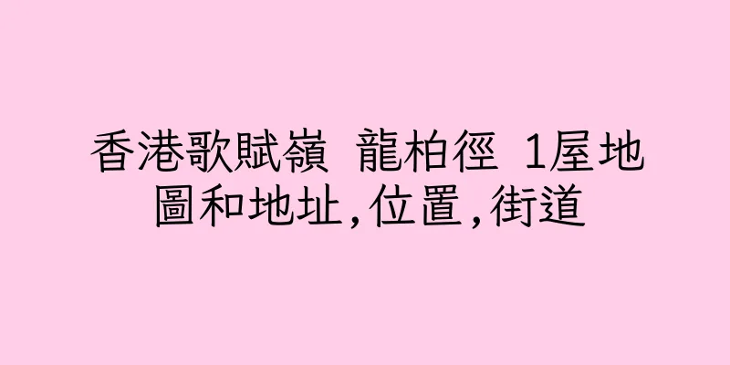 香港歌賦嶺 龍柏徑 1屋地圖和地址,位置,街道