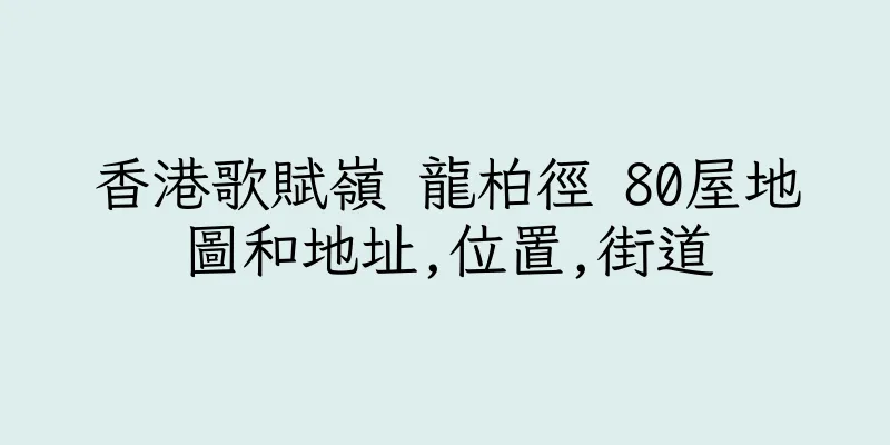 香港歌賦嶺 龍柏徑 80屋地圖和地址,位置,街道