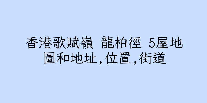 香港歌賦嶺 龍柏徑 5屋地圖和地址,位置,街道