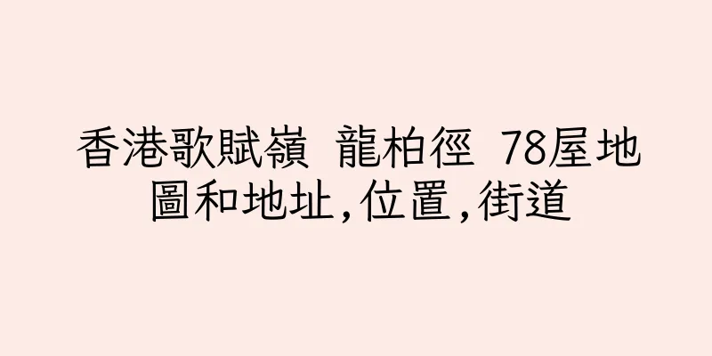 香港歌賦嶺 龍柏徑 78屋地圖和地址,位置,街道