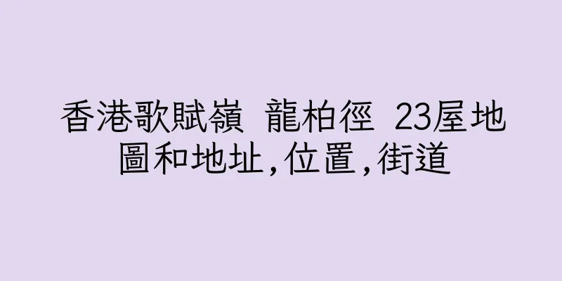 香港歌賦嶺 龍柏徑 23屋地圖和地址,位置,街道