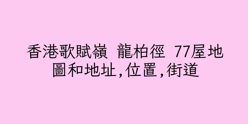 香港歌賦嶺 龍柏徑 77屋地圖和地址,位置,街道