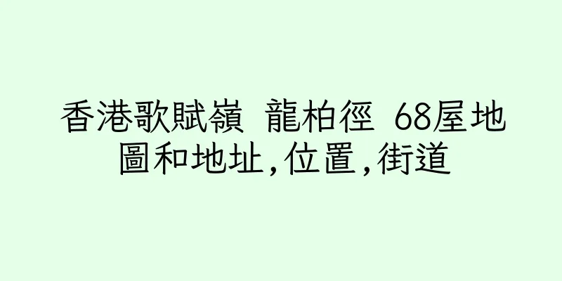 香港歌賦嶺 龍柏徑 68屋地圖和地址,位置,街道