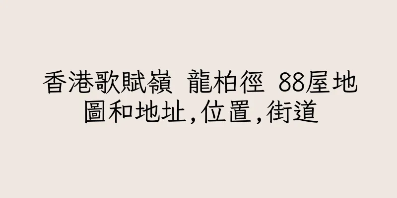 香港歌賦嶺 龍柏徑 88屋地圖和地址,位置,街道