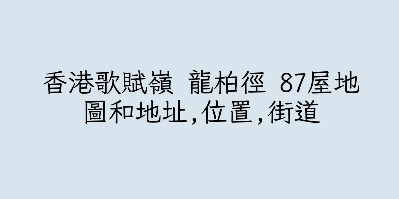 香港歌賦嶺 龍柏徑 87屋地圖和地址,位置,街道