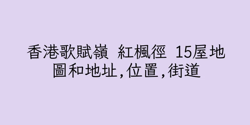 香港歌賦嶺 紅楓徑 15屋地圖和地址,位置,街道