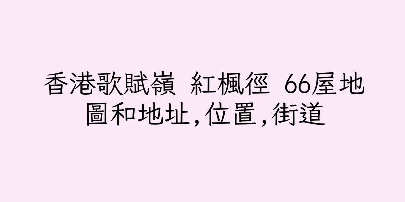香港歌賦嶺 紅楓徑 66屋地圖和地址,位置,街道