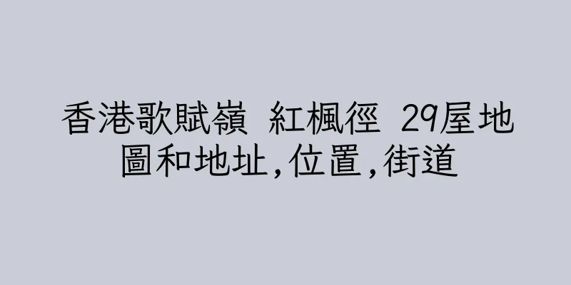 香港歌賦嶺 紅楓徑 29屋地圖和地址,位置,街道