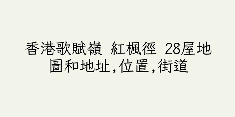 香港歌賦嶺 紅楓徑 28屋地圖和地址,位置,街道