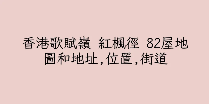 香港歌賦嶺 紅楓徑 82屋地圖和地址,位置,街道