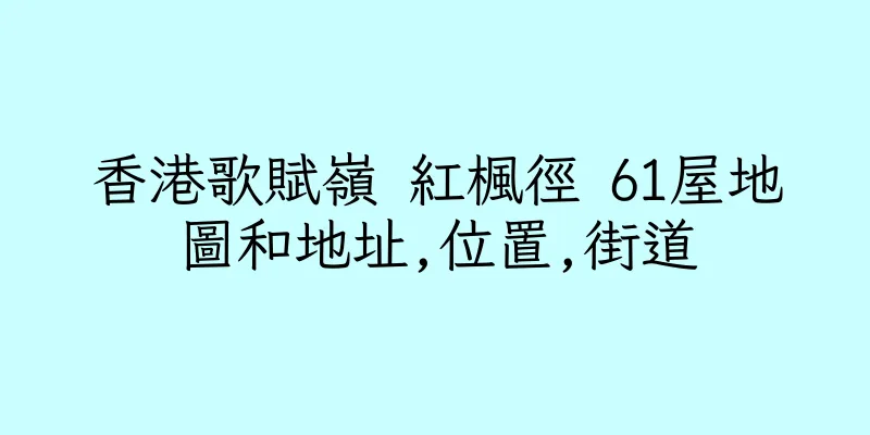 香港歌賦嶺 紅楓徑 61屋地圖和地址,位置,街道