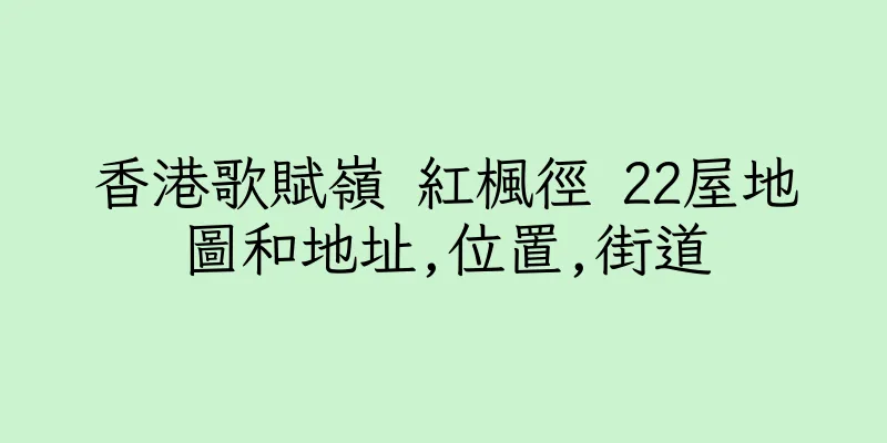 香港歌賦嶺 紅楓徑 22屋地圖和地址,位置,街道