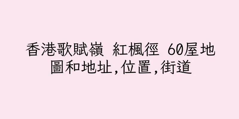 香港歌賦嶺 紅楓徑 60屋地圖和地址,位置,街道