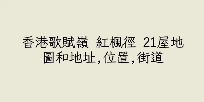 香港歌賦嶺 紅楓徑 21屋地圖和地址,位置,街道