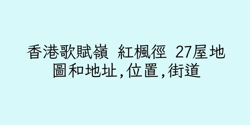 香港歌賦嶺 紅楓徑 27屋地圖和地址,位置,街道