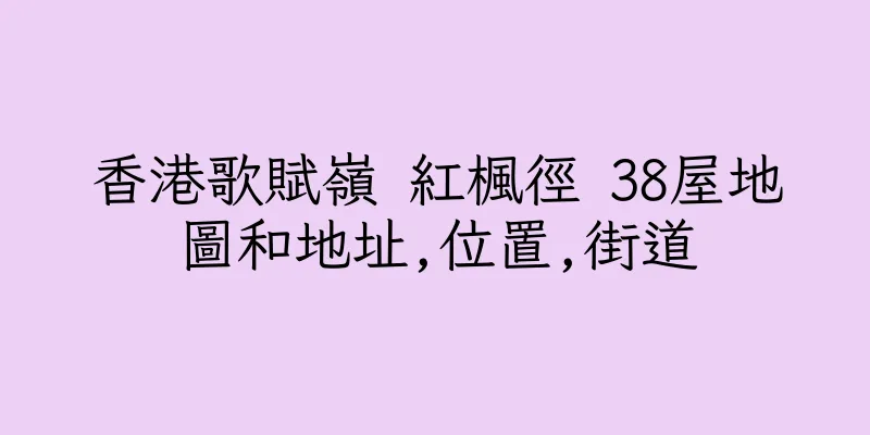 香港歌賦嶺 紅楓徑 38屋地圖和地址,位置,街道