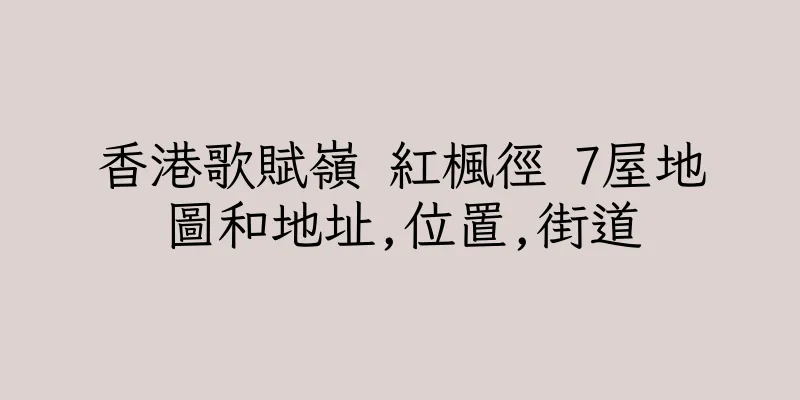 香港歌賦嶺 紅楓徑 7屋地圖和地址,位置,街道