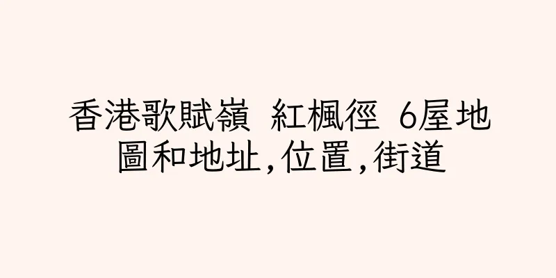 香港歌賦嶺 紅楓徑 6屋地圖和地址,位置,街道