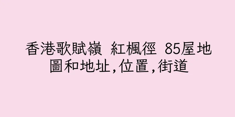 香港歌賦嶺 紅楓徑 85屋地圖和地址,位置,街道