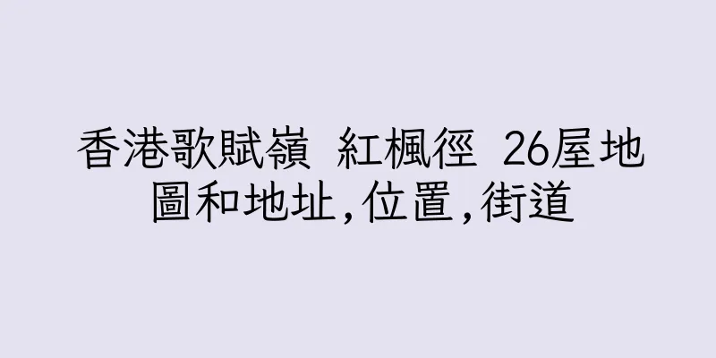 香港歌賦嶺 紅楓徑 26屋地圖和地址,位置,街道