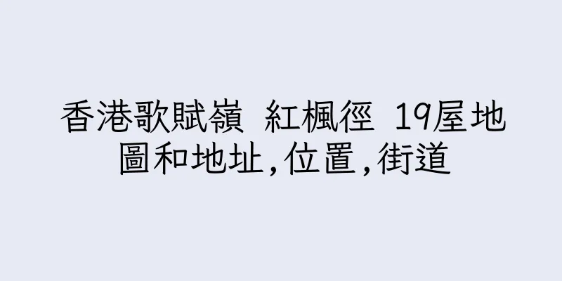 香港歌賦嶺 紅楓徑 19屋地圖和地址,位置,街道