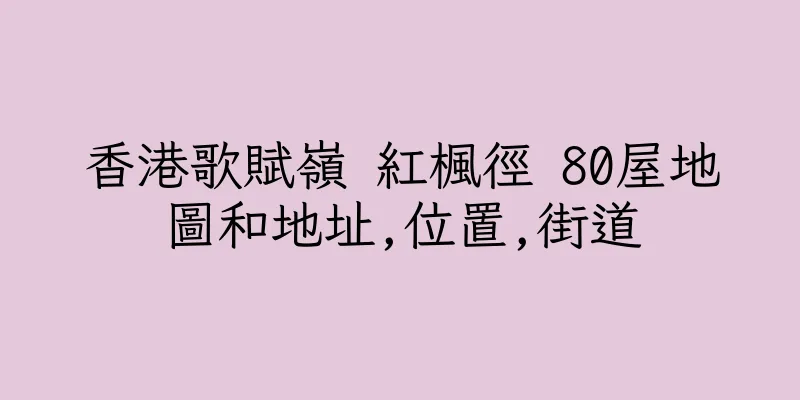 香港歌賦嶺 紅楓徑 80屋地圖和地址,位置,街道