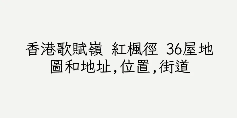 香港歌賦嶺 紅楓徑 36屋地圖和地址,位置,街道