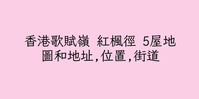 香港歌賦嶺 紅楓徑 5屋地圖和地址,位置,街道