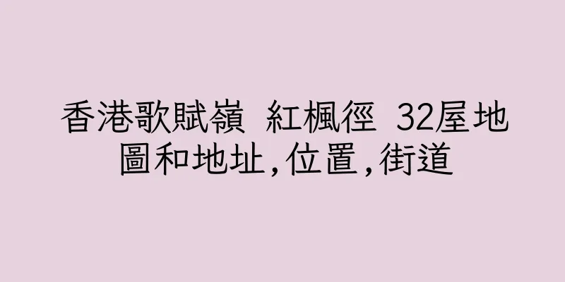 香港歌賦嶺 紅楓徑 32屋地圖和地址,位置,街道