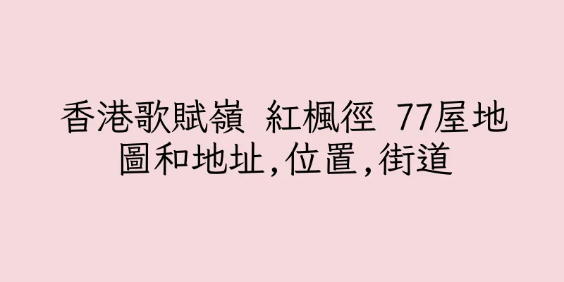 香港歌賦嶺 紅楓徑 77屋地圖和地址,位置,街道