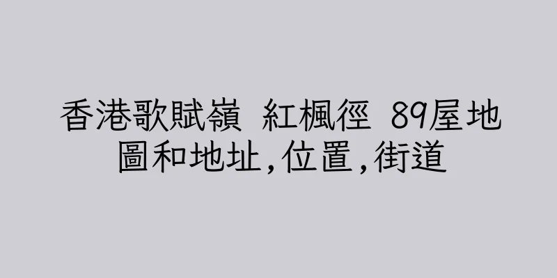 香港歌賦嶺 紅楓徑 89屋地圖和地址,位置,街道