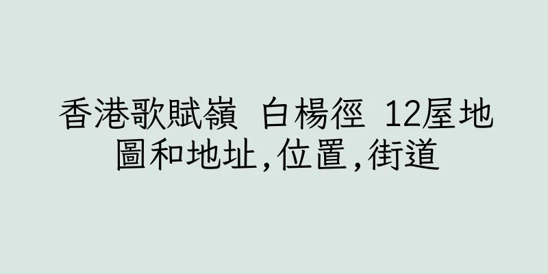 香港歌賦嶺 白楊徑 12屋地圖和地址,位置,街道
