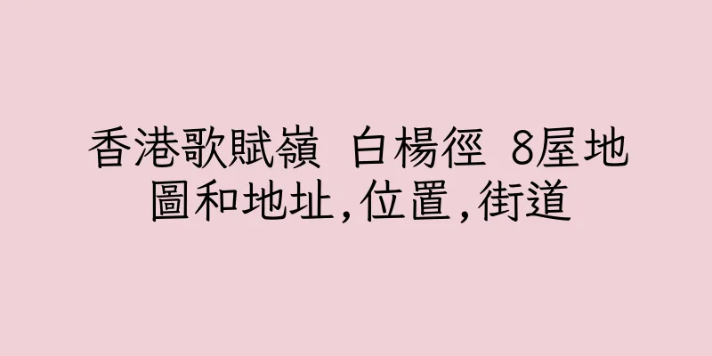 香港歌賦嶺 白楊徑 8屋地圖和地址,位置,街道