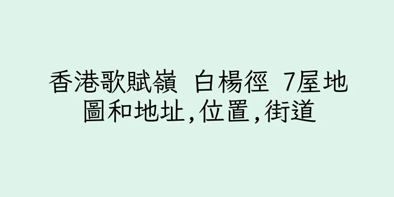 香港歌賦嶺 白楊徑 7屋地圖和地址,位置,街道