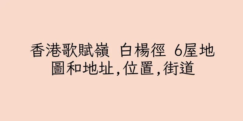 香港歌賦嶺 白楊徑 6屋地圖和地址,位置,街道