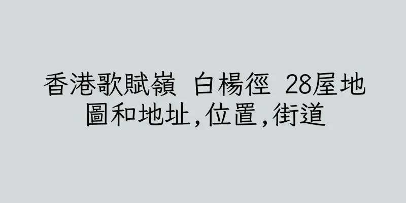 香港歌賦嶺 白楊徑 28屋地圖和地址,位置,街道