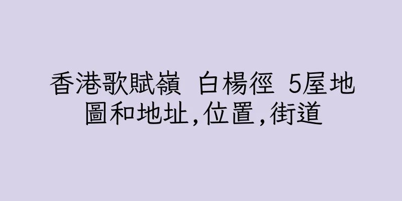 香港歌賦嶺 白楊徑 5屋地圖和地址,位置,街道
