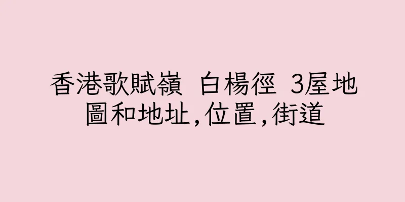 香港歌賦嶺 白楊徑 3屋地圖和地址,位置,街道