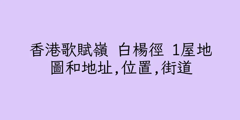 香港歌賦嶺 白楊徑 1屋地圖和地址,位置,街道