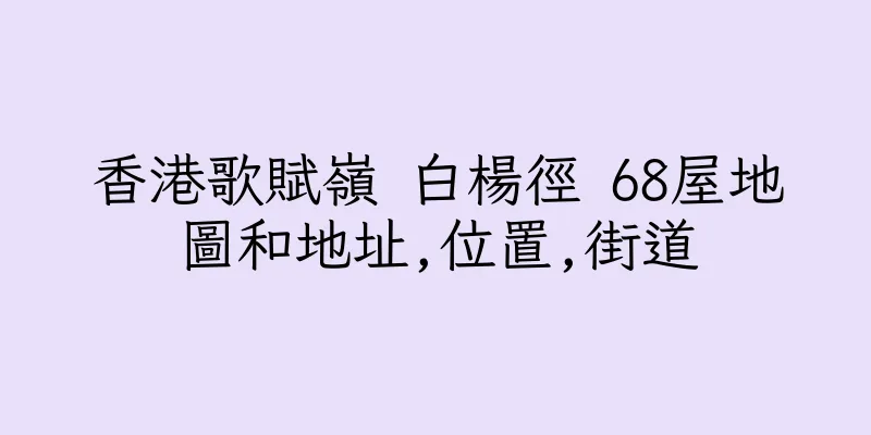 香港歌賦嶺 白楊徑 68屋地圖和地址,位置,街道