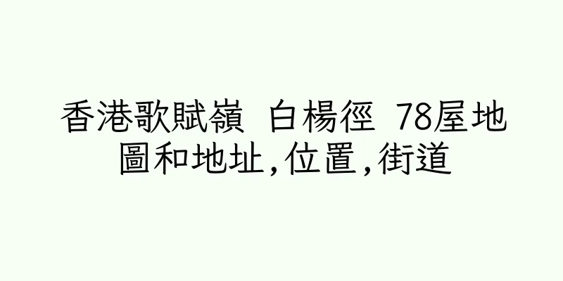 香港歌賦嶺 白楊徑 78屋地圖和地址,位置,街道